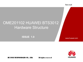 HUAWEITECHNOLOGIES CO., LTD. All rights reserved
www.huawei.com
Internal
OME201102 HUAWEI BTS3012
Hardware Structure
ISSUE 1.0
 