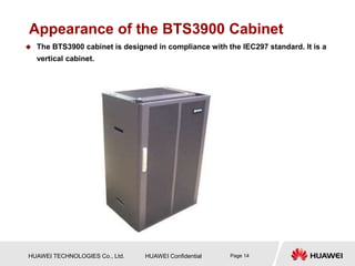 HUAWEI TECHNOLOGIES Co., Ltd. HUAWEI Confidential Page 14
Appearance of the BTS3900 Cabinet
 The BTS3900 cabinet is designed in compliance with the IEC297 standard. It is a
vertical cabinet.
 