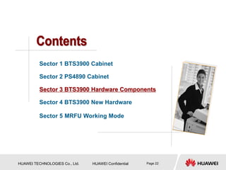 HUAWEI TECHNOLOGIES Co., Ltd. HUAWEI Confidential Page 22
Sector 1 BTS3900 Cabinet
Sector 2 PS4890 Cabinet
Sector 3 BTS3900 Hardware Components
Sector 4 BTS3900 New Hardware
Sector 5 MRFU Working Mode
 