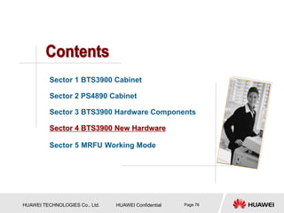 HUAWEI TECHNOLOGIES Co., Ltd. HUAWEI Confidential Page 76
Sector 1 BTS3900 Cabinet
Sector 2 PS4890 Cabinet
Sector 3 BTS3900 Hardware Components
Sector 4 BTS3900 New Hardware
Sector 5 MRFU Working Mode
 