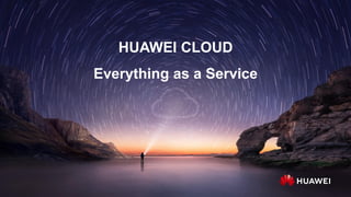 HUAWEI CLOUD
Everything as a Service
 