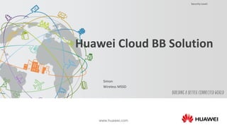 Security Level:
www.huawei.com
Huawei Cloud BB Solution
Simon
Wireless MSSD
 