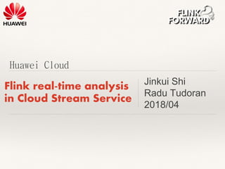 Huawei Cloud
Flink real-time analysis
in Cloud Stream Service
Jinkui Shi
Radu Tudoran
2018/04
 