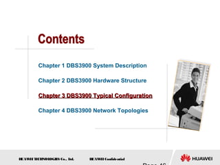 H
UAW
E
IT
E
CH
NOL
OGIE
S Co., L
td. H
UAW
E
IConfidential
Chapter 1 DBS3900 System Description
Chapter 2 DBS3900 Hardware Structure
Chapter 3 DBS3900 Typical Configuration
Chapter 3 DBS3900 Typical Configuration
Chapter 4 DBS3900 Network Topologies
 