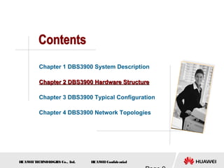 H
UAW
E
IT
E
CH
NOL
OGIE
S Co., L
td. H
UAW
E
IConfidential
Chapter 1 DBS3900 System Description
Chapter 2 DBS3900 Hardware Structure
Chapter 2 DBS3900 Hardware Structure
Chapter 3 DBS3900 Typical Configuration
Chapter 4 DBS3900 Network Topologies
 