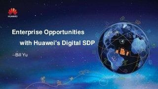 --Bill Yu
Enterprise Opportunities
with Huawei's Digital SDP
 