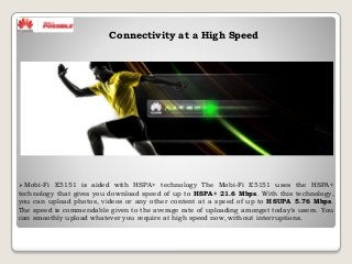 Connectivity at a High Speed
 Mobi-Fi E5151 is aided with HSPA+ technology The Mobi-Fi E5151 uses the HSPA+
technology th...