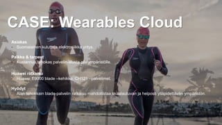 33
Asiakas
• Suomalainen kuluttaja elektroniikka yritys.
Paikka & tarpeet
• Kustannus tehokas palvelin-alusta pilviympäristölle.
Huawei ratkaisu
• Huawei E9000 blade –kehikko, CH121 –palvelimet.
Hyödyt
• Alan tehokkain blade-palvelin ratkaisu mahdollistaa skaalautuvan ja helposti ylläpidettävän ympäristön.
CASE: Wearables Cloud
 
