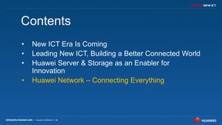 35
Contents
• New ICT Era Is Coming
• Leading New ICT, Building a Better Connected World
• Huawei Server & Storage as an Enabler for
Innovation
• Huawei Network – Connecting Everything
 
