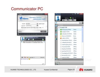 Communicator PC




HUAWEI TECHNOLOGIES CO., LTD.   Huawei Confidential   Página 23
 