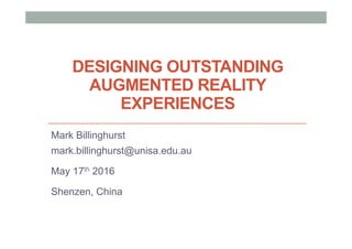 DESIGNING OUTSTANDING
AUGMENTED REALITY
EXPERIENCES
Mark Billinghurst
mark.billinghurst@unisa.edu.au
May 17th 2016
Shenzen, China
 