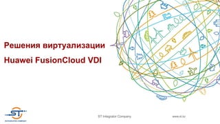 www.st.kzST Integrator Company
Решения виртуализации
Huawei FusionCloud VDI
 