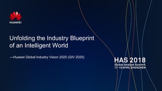 Unfolding the Industry Blueprint
of an Intelligent World
—Huawei Global Industry Vision 2025 (GIV 2025)
 