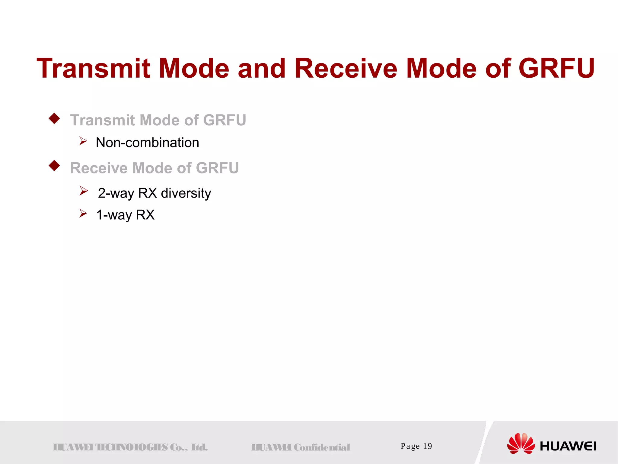 Transmit Mode and Receive Mode of GRFU 
 Transmit Mode of GRFU 
 Non-combination 
 Receive Mode of GRFU 
 2-way RX diversity 
 1-way RX 
HUAWEI TECHNOLOGIES Co., Ltd. HUAWEI Confidential Page 19 
 