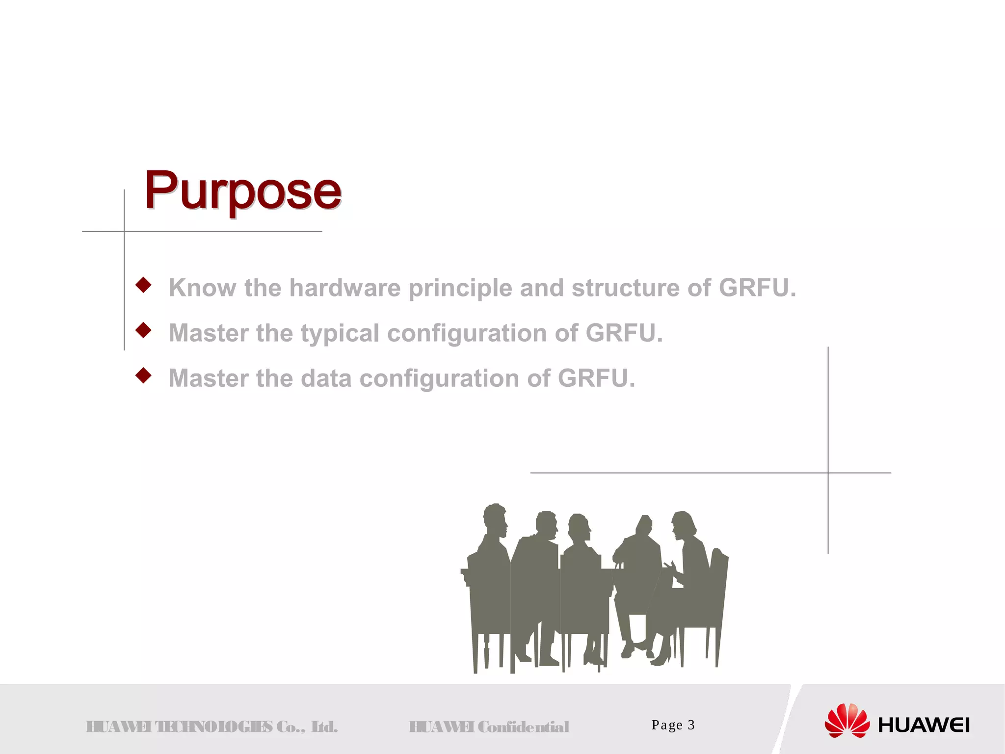  Know the hardware principle and structure of GRFU. 
 Master the typical configuration of GRFU. 
 Master the data configuration of GRFU. 
HUAWEI TECHNOLOGIES Co., Ltd. HUAWEI Confidential Page 3 
 