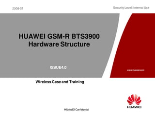 2008-07
www.huawei.com
HUAWEI Confidential
Security Level: Internal Use
HUAWEI GSM-R BTS3900
Hardware Structure
ISSUE4.0
Wireless Case and Training
 