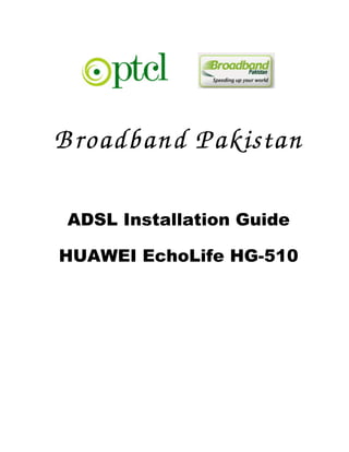 B roadband Pakistan

 ADSL Installation Guide

HUAWEI EchoLife HG-510
 