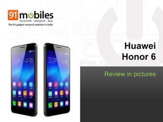 Huawei 
Honor 6 
Review in pictures 
The #1 gadget research website in India 
 