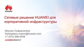 Сетевые решения HUAWEI для
корпоративной инфраструктуры
Максим Сафаргалеев
Safargaleev.maxim@huawei.com
+7 (912) 686-5558
 