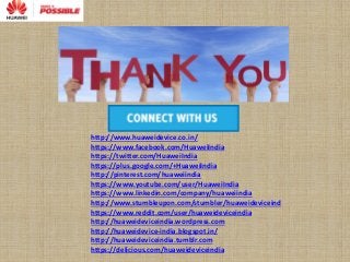 http://www.huaweidevice.co.in/
https://www.facebook.com/HuaweiIndia
https://twitter.com/HuaweiIndia
https://plus.google.com/+HuaweiIndia
http://pinterest.com/huaweiindia
https://www.youtube.com/user/HuaweiIndia
https://www.linkedin.com/company/huaweiindia
http://www.stumbleupon.com/stumbler/huaweideviceind
https://www.reddit.com/user/huaweideviceindia
http://huaweideviceindia.wordpress.com
http://huaweidevice-india.blogspot.in/
http://huaweideviceindia.tumblr.com
https://delicious.com/huaweideviceindia
 
