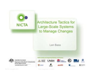 NICTA Copyright 2012 From imagination to impact
Architecture Tactics for
Large-Scale Systems
to Manage Changes
Len Bass
 