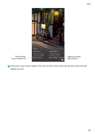 Network-provided
date and time
Time and date
in your selected city
If the time in your current region is the same as that of your home city, the lock screen will only
display one time.
Clock
61
 