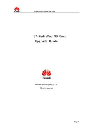 S7-MediaPad upgrade user guide
Page 1
S7-MediaPad SD Card
Upgrade Guide
Huawei Technologies Co., Ltd.
All rights reserved
 
