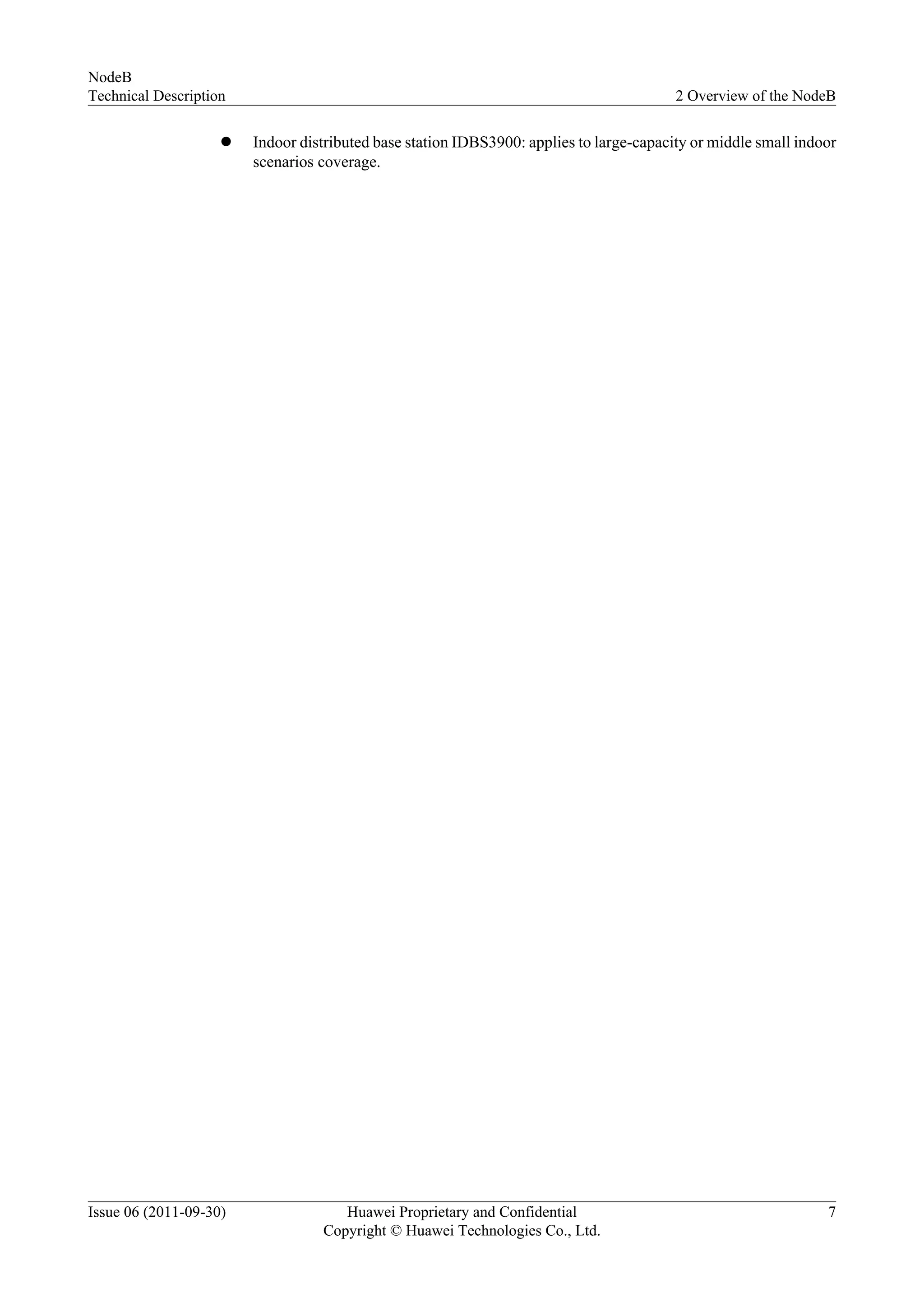 l Indoor distributed base station IDBS3900: applies to large-capacity or middle small indoor
scenarios coverage.
NodeB
Technical Description 2 Overview of the NodeB
Issue 06 (2011-09-30) Huawei Proprietary and Confidential
Copyright © Huawei Technologies Co., Ltd.
7
 