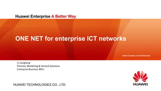Huawei Enterprise A Better Way




 ONE NET for enterprise ICT networks

                                            www.huawei.com/enterprise


 LI Liangliang
 Director, Marketing & Vertical Solutions
 Enterprise Business WEU




HUAWEI TECHNOLOGIES CO., LTD.
 