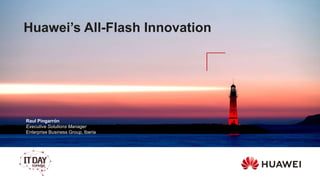 Huawei’s All-Flash Innovation
Raul Pingarrón
Executive Solutions Manager
Enterprise Business Group, Iberia
 