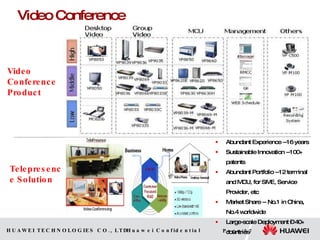 Abundant Experience --16 years Sustainable Innovation --100+ patents Abundant Portfolio --12 terminal and MCU, for SME, Service Provider, etc Market Share -- No.1 in China, No.4 worldwide  Large-scale Deployment –  40+ countries Similar Function, Half Price   Video Conference Video Conference Product Telepresence Solution 