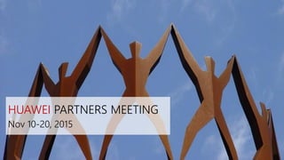 HUAWEI PARTNERS MEETING
Nov 10-20, 2015
 