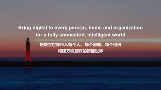 把数字世界带入每个人、每个家庭、每个组织
构建万物互联的智能世界
Bring digital to every person, home and organization
for a fully connected, intelligent world
 