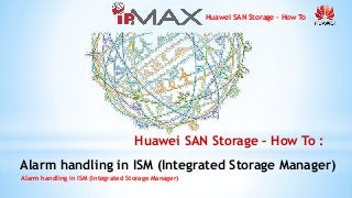 Huawei SAN Storage – How To
Alarm handling in ISM (Integrated Storage Manager)
Huawei SAN Storage – How To :
Alarm handling in ISM (Integrated Storage Manager)
 