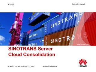 HUAWEI TECHNOLOGIES CO., LTD.
www.huawei.com
Huawei Confidential
Security Level:4/7/2014
SINOTRANS Server
Cloud Consolidation
 