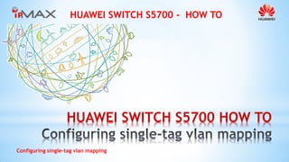 HUAWEI SWITCH S5700 - HOW TO
Configuring single-tag vlan mapping
HUAWEI SWITCH S5700 HOW TO
 