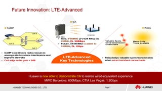 Future Innovation: LTE-Advanced Huawei is  now able to demonstrate CA  to realize wired-equivalent experience. MWC Barcelona: 600Mbps, CTIA Las Vegas: 1.2Gbps 