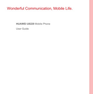 Wonderful Communication, Mobile Life.


     HUAWEI U8220 Mobile Phone
     User Guide
 