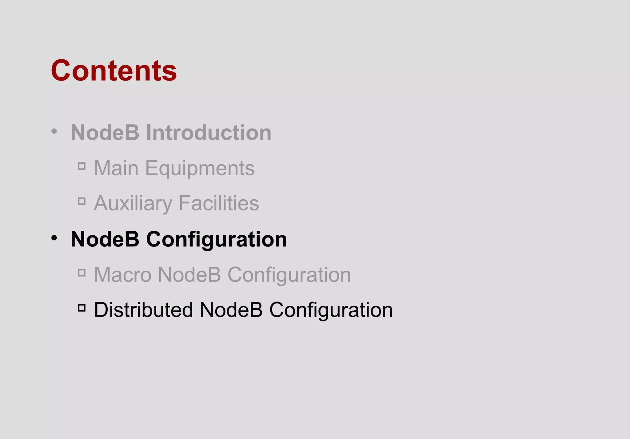 Contents
• NodeB Introduction

Main Equipments

Auxiliary Facilities
• NodeB Configuration

Macro NodeB Configuration

Distributed NodeB Configuration
 