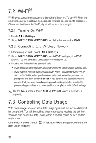 34
7.2 Wi-Fi®
Wi-Fi gives you wireless access to broadband Internet. To use Wi-Fi on the
smartphone, you must have an acce...