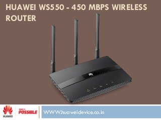 WWW.huaweidevice.co.in
HUAWEI WS550 - 450 MBPS WIRELESS
ROUTER
 