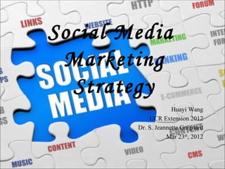 Social Media
 Marketing
  Strategy
                     Huayi Wang
            UCR Extension 2012
        Dr. S. Jeannette Guignard
                   Mar 23th, 2012
 