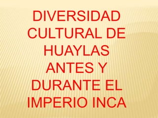 DIVERSIDAD CULTURAL DE HUAYLAS ANTES Y DURANTE EL IMPERIO INCA,[object Object]
