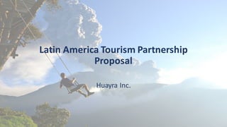 Latin	
  America	
  Tourism	
  Partnership	
  
Proposal
Huayra Inc.
 