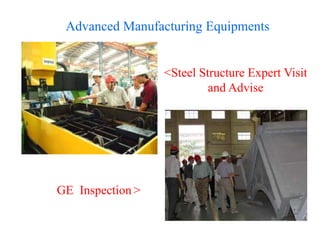 <Steel Structure Expert Visit
and Advise
GE Inspection >
Advanced Manufacturing Equipments
 