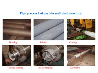 Pipe process 1 of curtain wall steel structure
Blasting Primer Cutting
Outside tapping Inside tapping Assemble
 