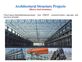 China Longxue shipbuilding basement project Area：15000 M2 construction feature：large-span、grid
type heavy steel plant
Architectural Structure Projects
(Heavy steel structure)
 