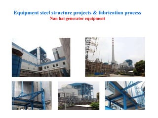 Equipment steel structure projects & fabrication process
Nan hai generator equipment
 