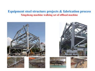 Equipment steel structure projects & fabrication process
Xingsheng machine walking set of offload machine
 