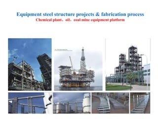 Equipment steel structure projects & fabrication process
Chemical plant、oil、coal mine equipment platform
 